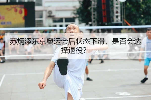 苏炳添东京奥运会后状态下滑，是否会选择退役？