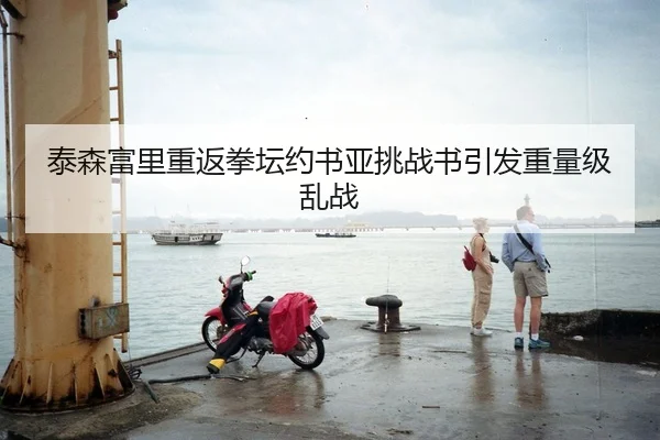 泰森富里重返拳坛约书亚挑战书引发重量级乱战