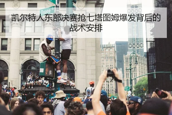 凯尔特人东部决赛抢七塔图姆爆发背后的战术安排